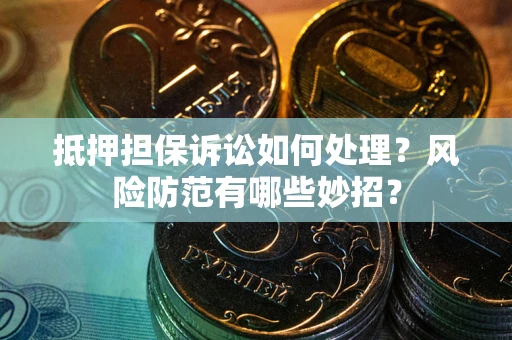 济南抵押担保诉讼如何处理？风险防范有哪些妙招？
