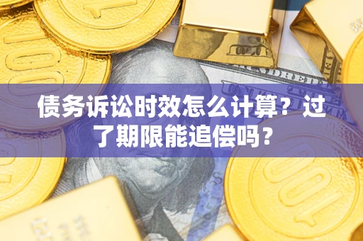 济南债务诉讼时效怎么计算？过了期限能追偿吗？