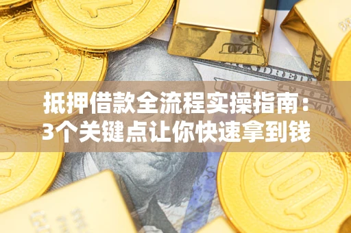 济南抵押借款全流程实操指南：3个关键点让你快速拿到钱