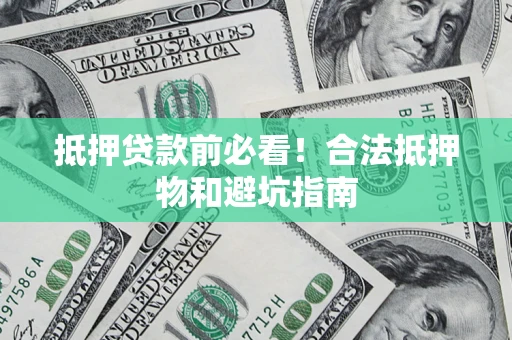 济南抵押贷款前必看！合法抵押物和避坑指南