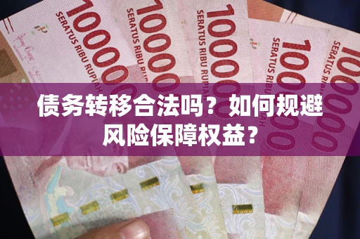 济南债务转移合法吗？如何规避风险保障权益？