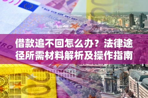 济南借款追不回怎么办?法律途径所需材料解析及操作指南 济南借款追不回怎么办?法律途径所需材料解析及操作指南