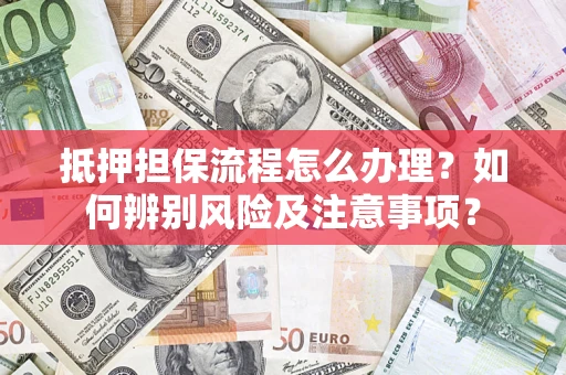 济南抵押担保流程怎么办理？如何辨别风险及注意事项？
