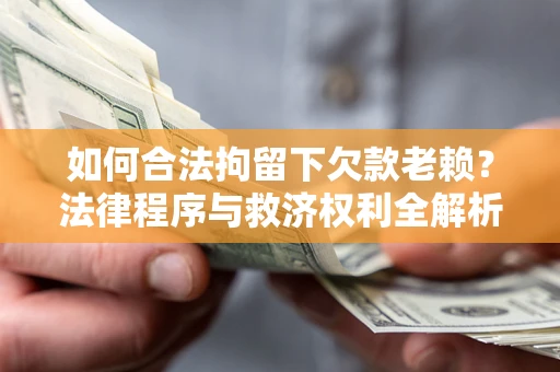 济南如何合法拘留下欠款老赖？法律程序与救济权利全解析
