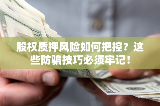 济南股权质押风险如何把控？这些防骗技巧必须牢记！