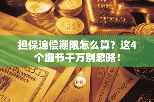 济南担保追偿期限怎么算?这4个细节千万别忽略! 济南担保追偿期限怎么算?这4个细节千万别忽略!