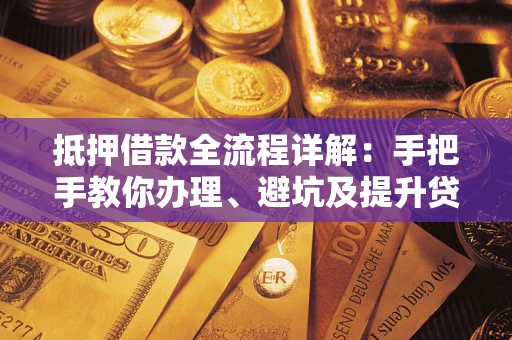济南抵押借款全流程详解：手把手教你办理、避坑及提升贷款额度