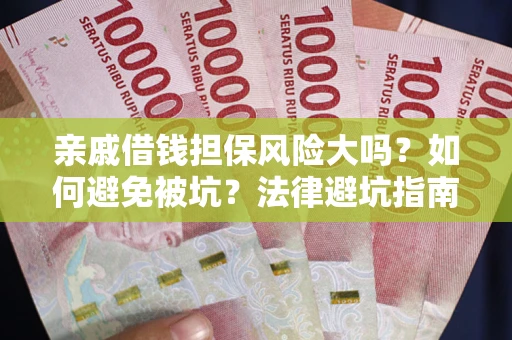 济南亲戚借钱担保风险大吗？如何避免被坑？法律避坑指南