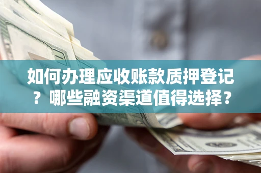 济南如何办理应收账款质押登记？哪些融资渠道值得选择？