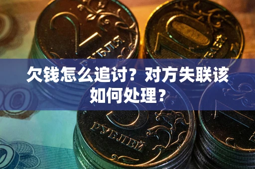 济南欠钱怎么追讨？对方失联该如何处理？