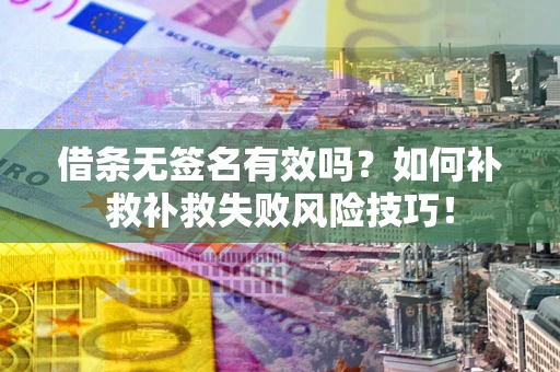 济南借条无签名有效吗？如何补救补救失败风险技巧！
