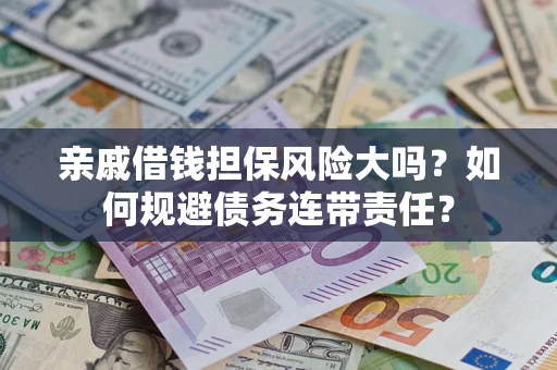济南亲戚借钱担保风险大吗？如何规避债务连带责任？